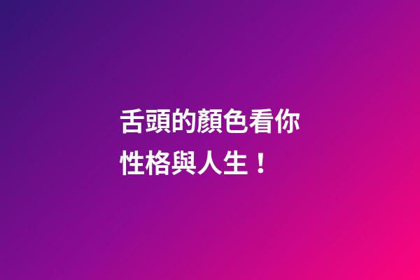 舌頭的顏色看你性格與人生！
